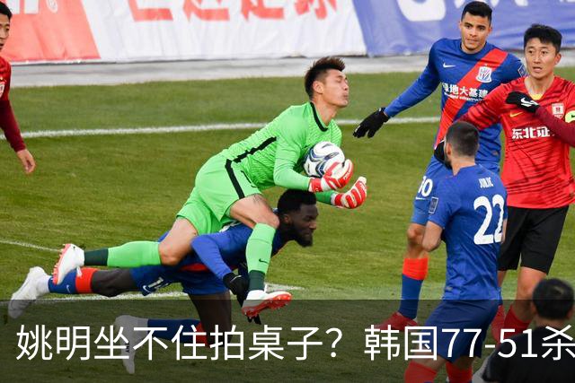 姚明坐不住拍桌子？韩国77-51杀进亚运会决赛，亚洲冠军三分球23中2，中国男篮不如他们，篮协该出手了